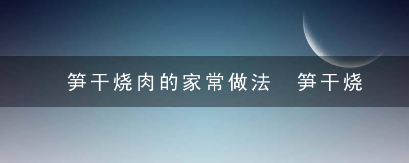 笋干烧肉的家常做法 笋干烧肉做法步骤